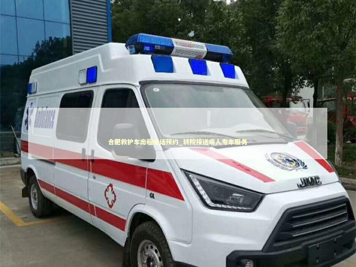 合肥救护车出租电话预约_转院接送病人专车服务