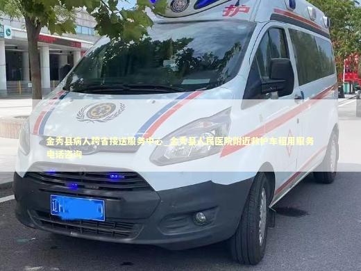 金秀县病人跨省接送服务中心_金秀县人民医院附近救护车租用服务电话咨询