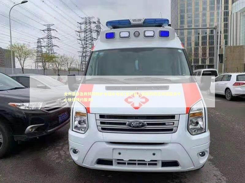 龙州县非急救转院救护车租车电话(龙州县人民医院附近转运服务中心快捷预约服务)