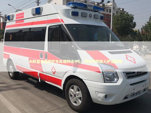 大姚县长途救护车出租转运中心_跨省转院病人护送服务
