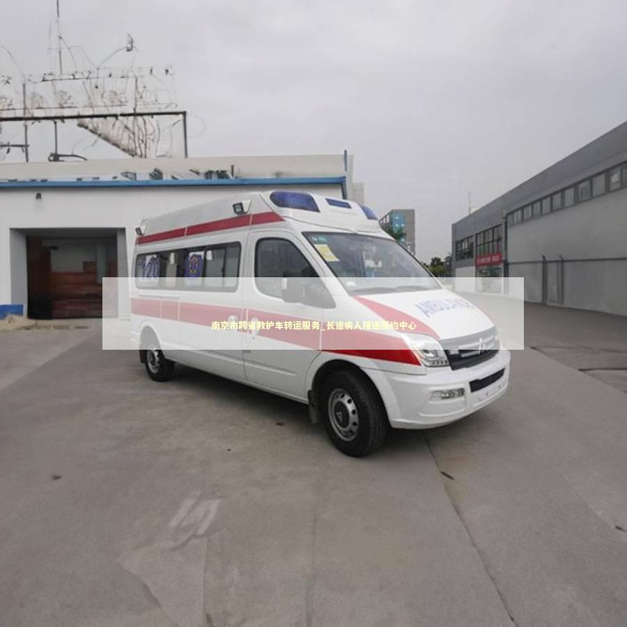 南京市跨省救护车转运服务_长途病人接送预约中心