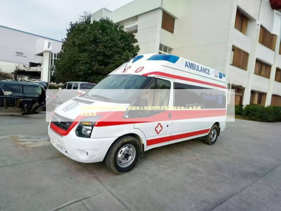 长途跨省转院救护车费用_武威市人民医院附近医疗转运中心全天候紧急服务 救护车资质指南