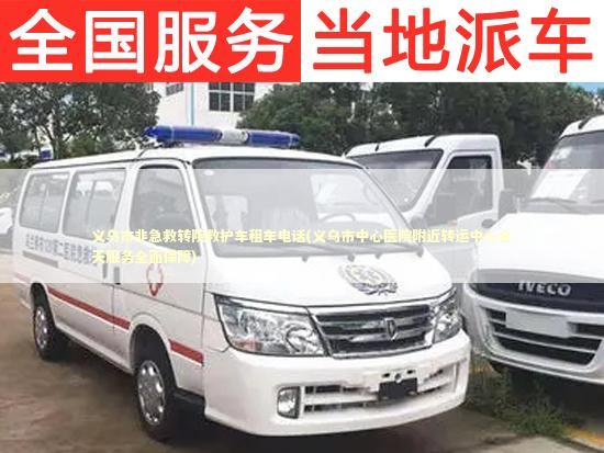 义乌市非急救转院救护车租车电话(义乌市中心医院附近转运中心全天服务全面保障) 转院救护车资讯