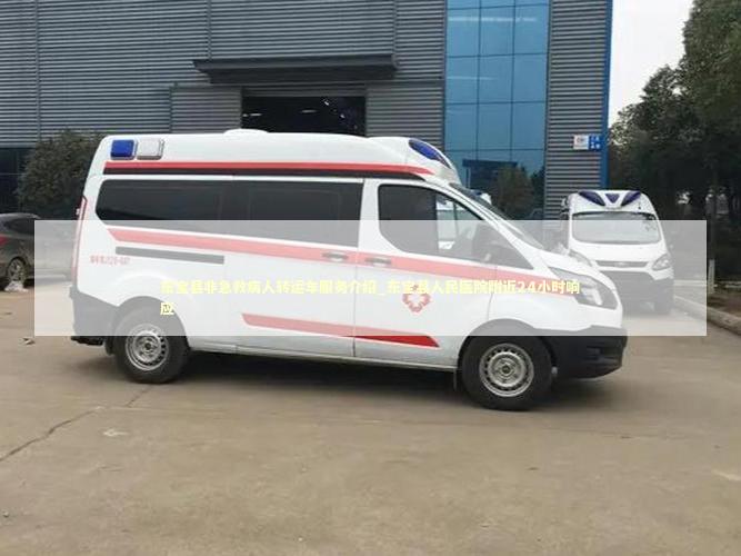 东宝县非急救病人转运车服务介绍_东宝县人民医院附近24小时响应