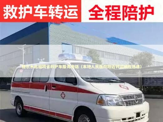 格尔木出租跨省救护车服务电话（本地人民医院附近转运响应迅速） 非急救转运资讯