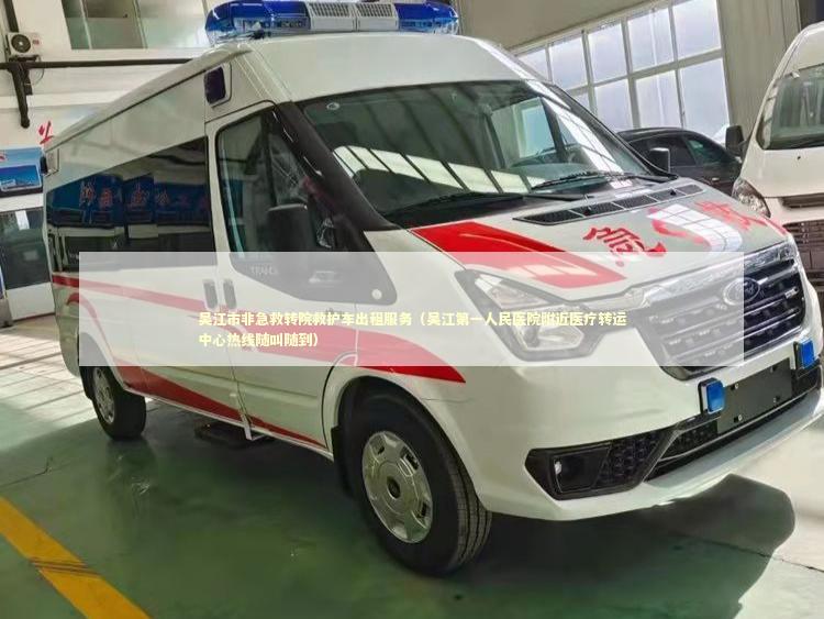 吴江市非急救转院救护车出租服务（吴江第一人民医院附近医疗转运中心热线随叫随到）