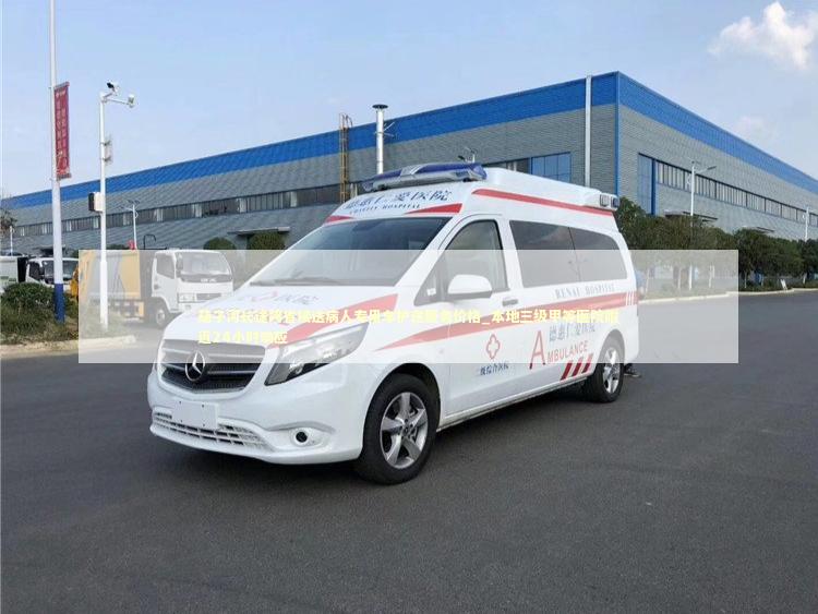 茄子河长途跨省接送病人专用车护送服务价格_本地三级甲等医院附近24小时响应 救护车资质指南