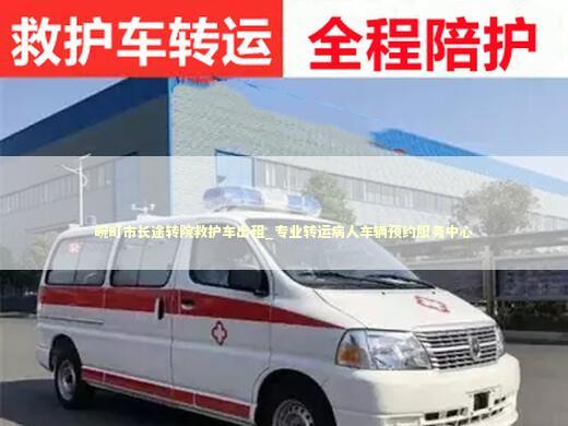 畹町市长途转院救护车出租_专业转运病人车辆预约服务中心