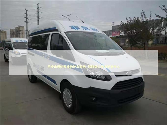 巴中市预约专业救护车服务_转院病人专车护送中心