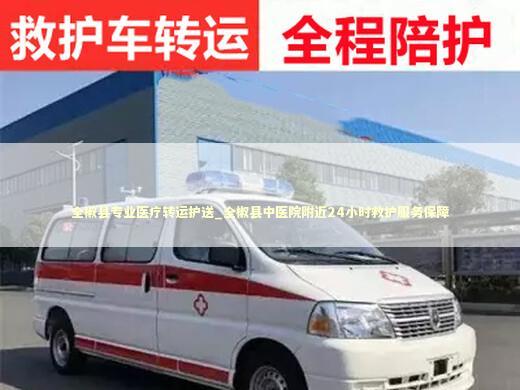 全椒县专业医疗转运护送_全椒县中医院附近24小时救护服务保障
