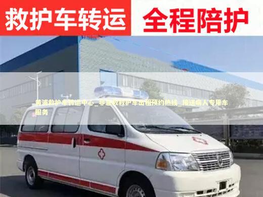 黄浦救护车转运中心_非急救救护车出租预约热线_接送病人专用车服务