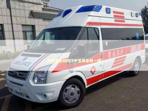 探索通信如何守护生命急救一线 急救知识科普