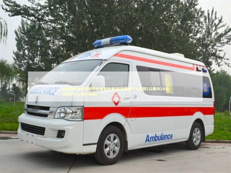 翁源县非急救转院救护车租车电话(翁源县中心医院1公里内24小时救护中心随时待命) 非急救转运资讯