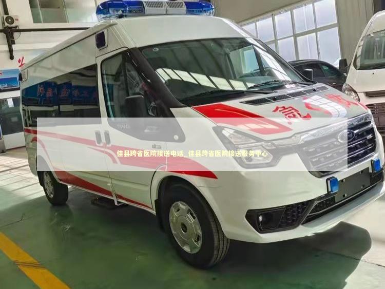 佳县跨省医院接送电话_佳县跨省医院接送服务中心 非急救转运资讯