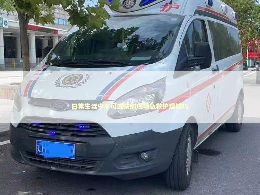 日常生活中不可或缺的现场急救护理技巧