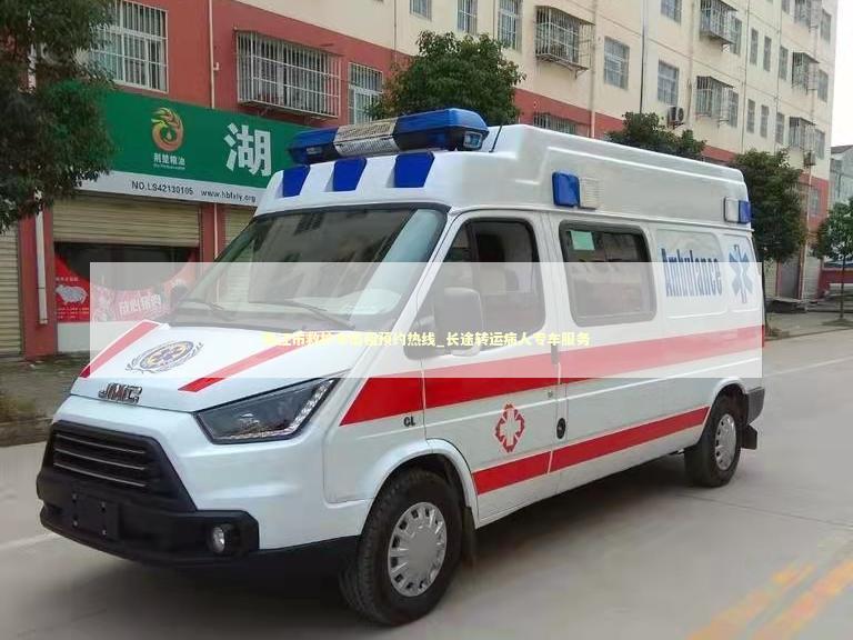 阳江市救护车出租预约热线_长途转运病人专车服务