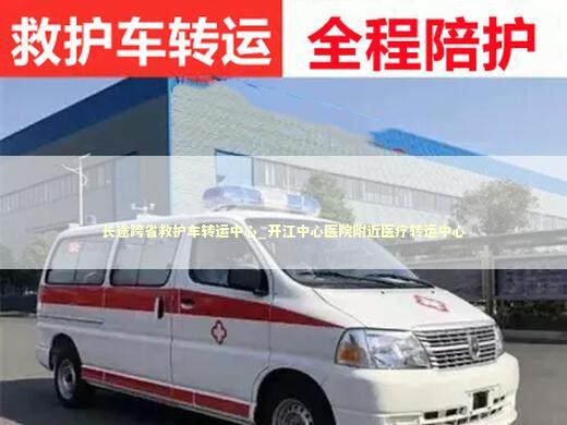 长途跨省救护车转运中心_开江中心医院附近医疗转运中心