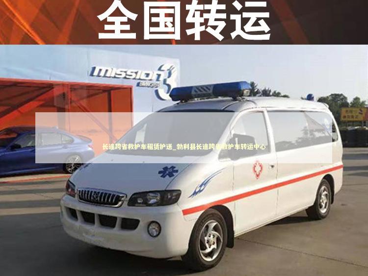 长途跨省救护车租赁护送_勃利县长途跨省救护车转运中心