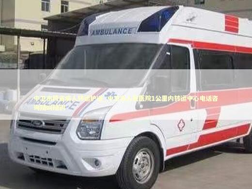 中卫市跨省病人转运护送_中卫市人民医院1公里内转运中心电话咨询随叫随到